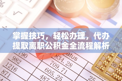 香坊掌握技巧，轻松办理，代办提取离职公积金全流程解析