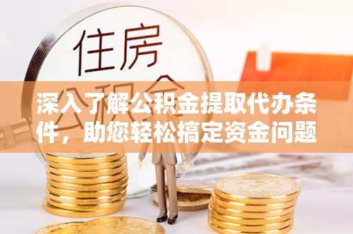 香坊深入了解公积金提取代办条件，助您轻松搞定资金问题