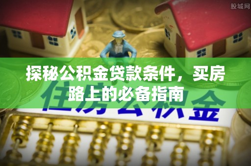 香坊探秘公积金贷款条件，买房路上的必备指南