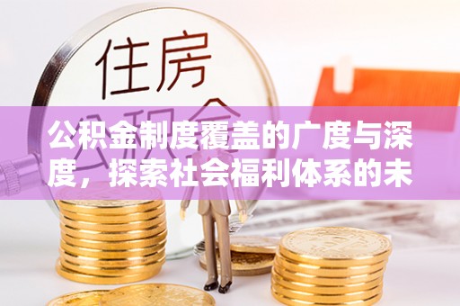 香坊公积金制度覆盖的广度与深度，探索社会福利体系的未来方向