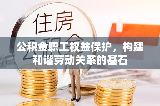 香坊公积金职工权益保护，构建和谐劳动关系的基石