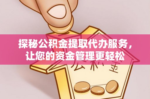 香坊探秘公积金提取代办服务，让您的资金管理更轻松
