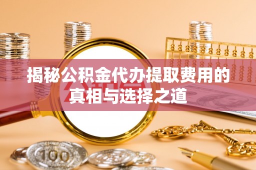 香坊揭秘公积金代办提取费用的真相与选择之道