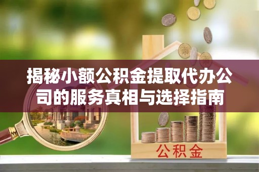香坊揭秘小额公积金提取代办公司的服务真相与选择指南
