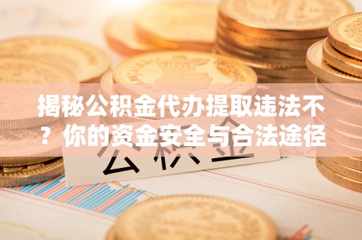 香坊揭秘公积金代办提取违法不？你的资金安全与合法途径解析