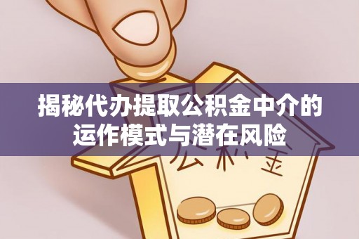 香坊揭秘代办提取公积金中介的运作模式与潜在风险
