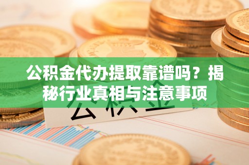 香坊公积金代办提取靠谱吗？揭秘行业真相与注意事项