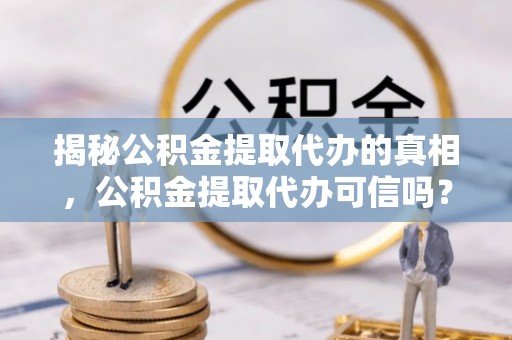 香坊揭秘公积金提取代办的真相，公积金提取代办可信吗？