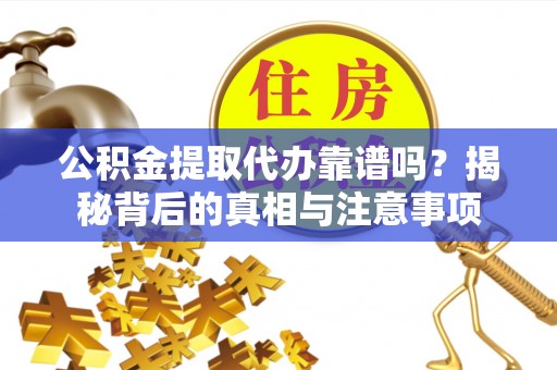香坊公积金提取代办靠谱吗？揭秘背后的真相与注意事项