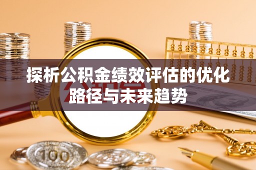 香坊探析公积金绩效评估的优化路径与未来趋势