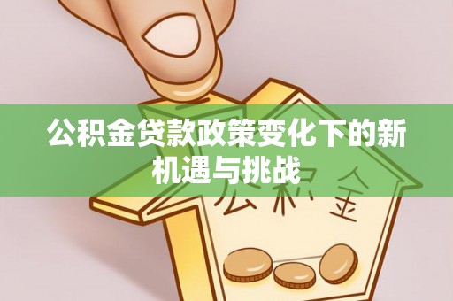 香坊公积金贷款政策变化下的新机遇与挑战