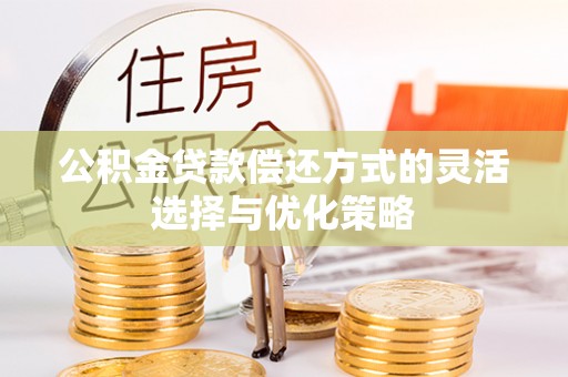 香坊公积金贷款偿还方式的灵活选择与优化策略
