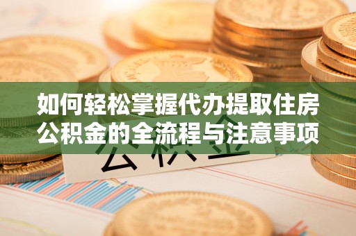香坊如何轻松掌握代办提取住房公积金的全流程与注意事项