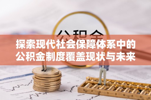 香坊探索现代社会保障体系中的公积金制度覆盖现状与未来