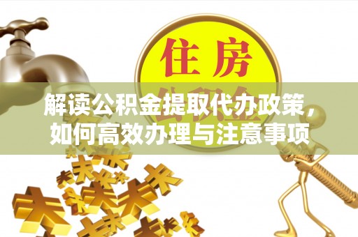 香坊解读公积金提取代办政策，如何高效办理与注意事项