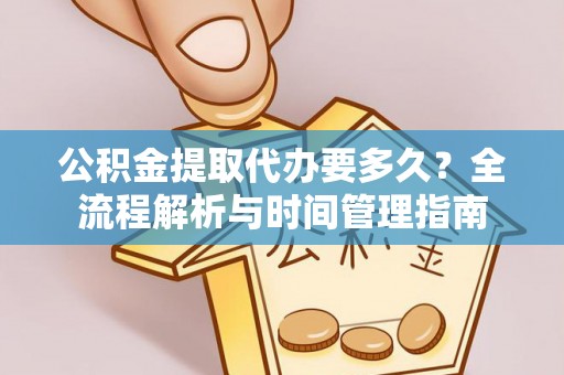 香坊公积金提取代办要多久？全流程解析与时间管理指南