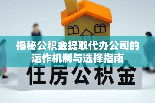 香坊揭秘公积金提取代办公司的运作机制与选择指南
