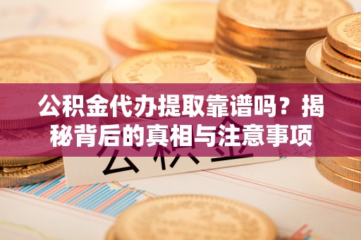 香坊公积金代办提取靠谱吗？揭秘背后的真相与注意事项