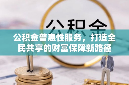 香坊公积金普惠性服务，打造全民共享的财富保障新路径