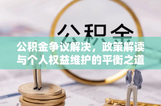 香坊公积金争议解决，政策解读与个人权益维护的平衡之道
