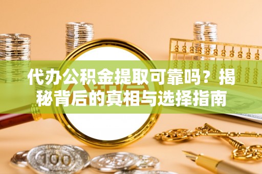 香坊代办公积金提取可靠吗？揭秘背后的真相与选择指南