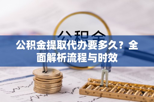 香坊公积金提取代办要多久？全面解析流程与时效