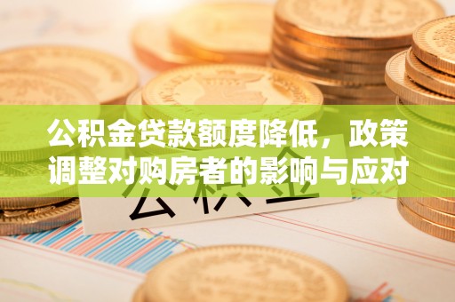 香坊公积金贷款额度降低，政策调整对购房者的影响与应对策略
