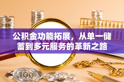 香坊公积金功能拓展，从单一储蓄到多元服务的革新之路
