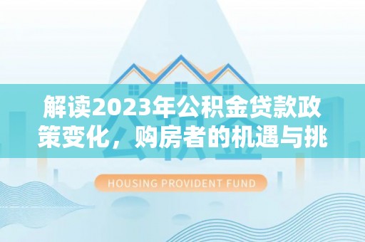 香坊解读2023年公积金贷款政策变化，购房者的机遇与挑战