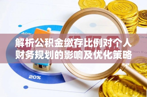 香坊解析公积金缴存比例对个人财务规划的影响及优化策略