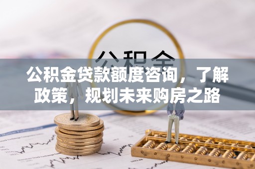 香坊公积金贷款额度咨询，了解政策，规划未来购房之路