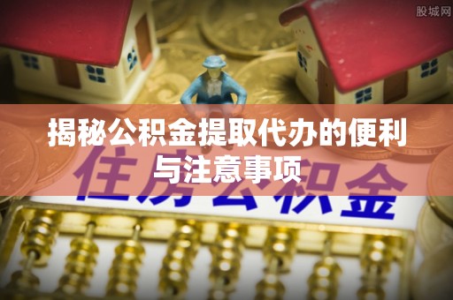 香坊揭秘公积金提取代办的便利与注意事项