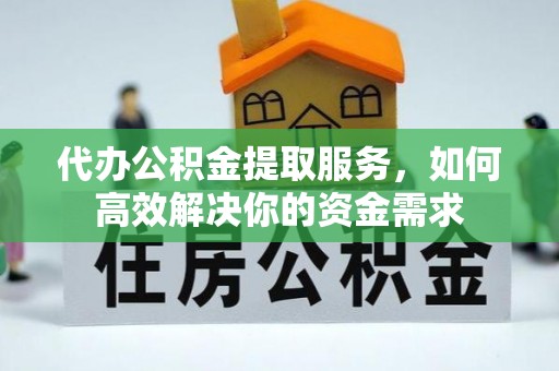 香坊代办公积金提取服务，如何高效解决你的资金需求