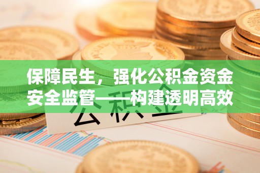 香坊保障民生，强化公积金资金安全监管——构建透明高效的管理体系
