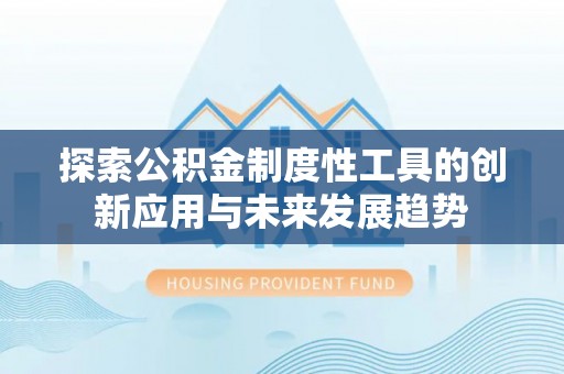 香坊探索公积金制度性工具的创新应用与未来发展趋势