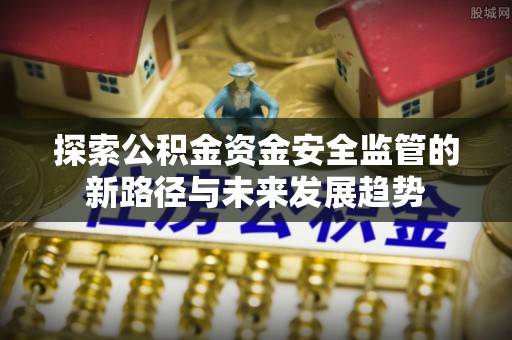 香坊探索公积金资金安全监管的新路径与未来发展趋势