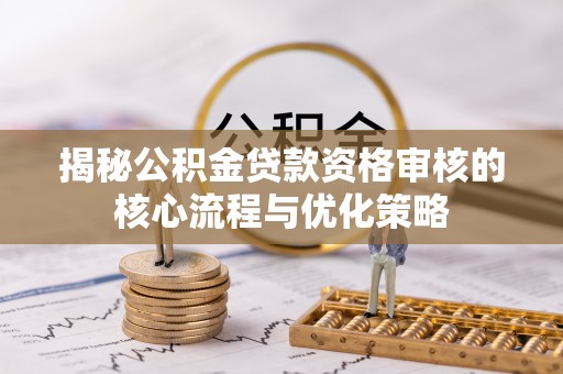 香坊揭秘公积金贷款资格审核的核心流程与优化策略