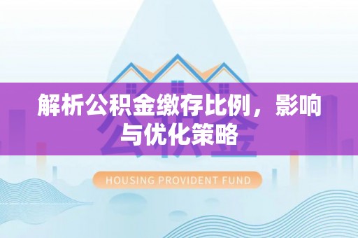 香坊解析公积金缴存比例，影响与优化策略