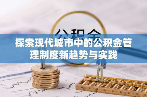 香坊探索现代城市中的公积金管理制度新趋势与实践
