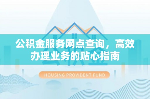 香坊公积金服务网点查询，高效办理业务的贴心指南