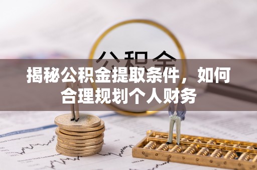 香坊揭秘公积金提取条件，如何合理规划个人财务