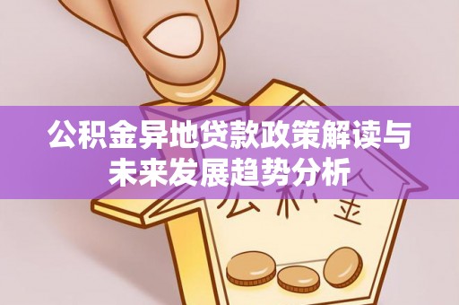 香坊公积金异地贷款政策解读与未来发展趋势分析
