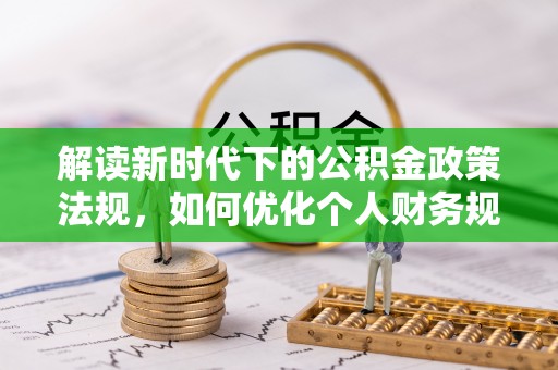 香坊解读新时代下的公积金政策法规，如何优化个人财务规划