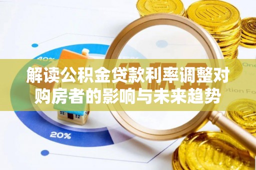 香坊解读公积金贷款利率调整对购房者的影响与未来趋势