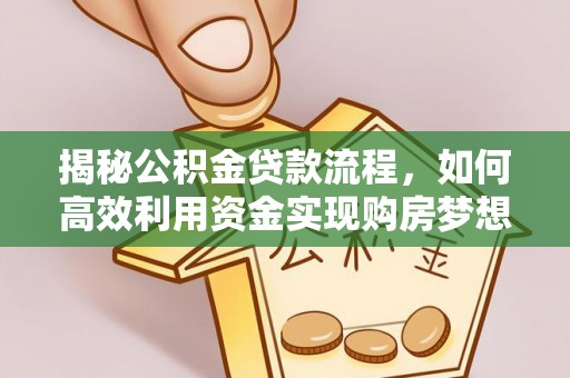 香坊揭秘公积金贷款流程，如何高效利用资金实现购房梦想