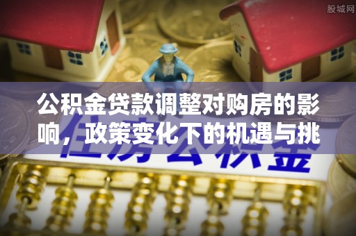 香坊公积金贷款调整对购房的影响，政策变化下的机遇与挑战