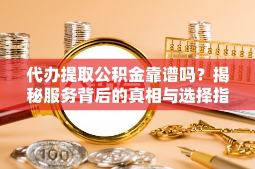 香坊代办提取公积金靠谱吗？揭秘服务背后的真相与选择指南
