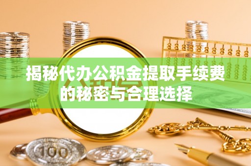 香坊揭秘代办公积金提取手续费的秘密与合理选择