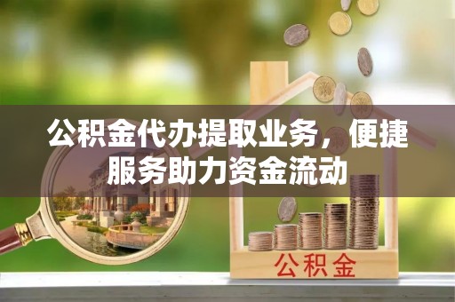 香坊公积金代办提取业务，便捷服务助力资金流动