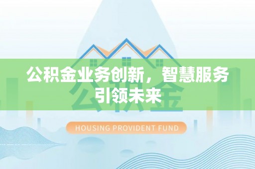 香坊公积金业务创新，智慧服务引领未来
